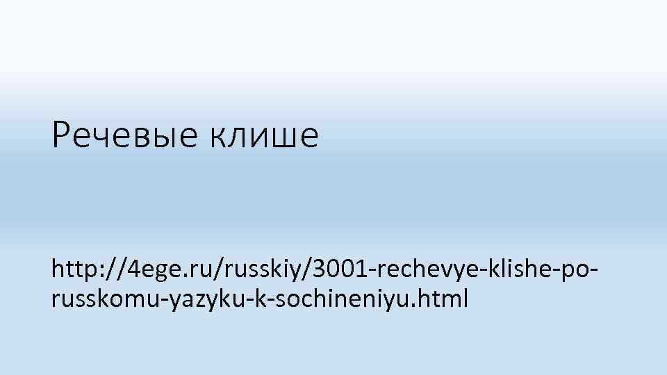 Речевые клише http: //4 ege. ru/russkiy/3001 -rechevye-klishe-porusskomu-yazyku-k-sochineniyu. html 