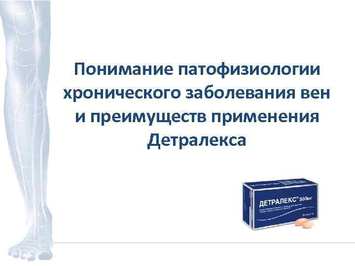 Понимание патофизиологии хронического заболевания вен и преимуществ применения Детралекса 