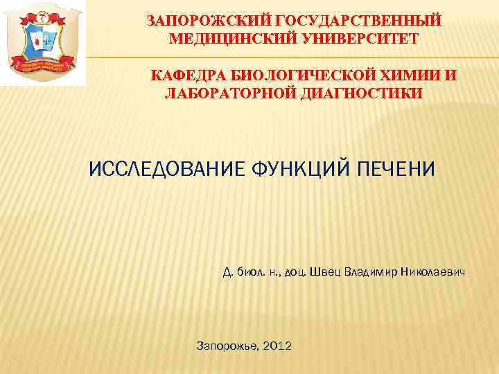 ЗАПОРОЖСКИЙ ГОСУДАРСТВЕННЫЙ МЕДИЦИНСКИЙ УНИВЕРСИТЕТ КАФЕДРА БИОЛОГИЧЕСКОЙ ХИМИИ И ЛАБОРАТОРНОЙ ДИАГНОСТИКИ ИССЛЕДОВАНИЕ ФУНКЦИЙ ПЕЧЕНИ Д.