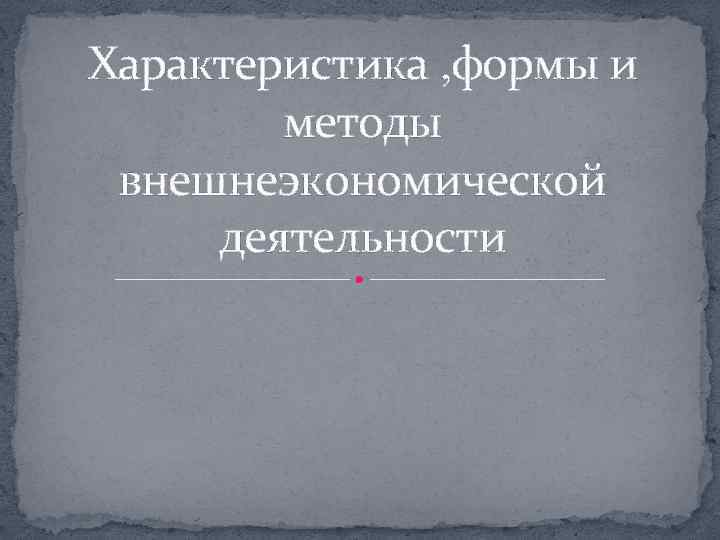 Характеристика формы и методы внешнеэкономической деятельности 