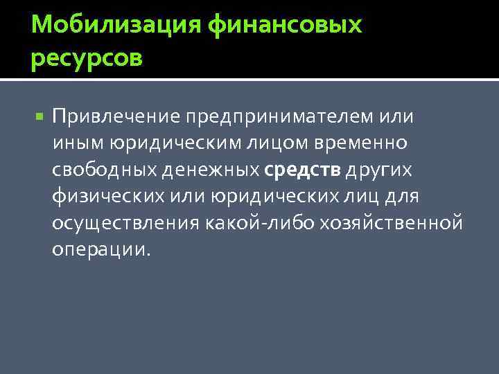 Мобилизация финансовых ресурсов Привлечение предпринимателем или иным юридическим лицом временно свободных денежных средств других