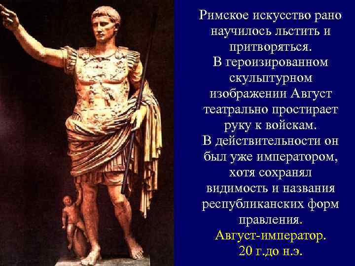 Римское искусство рано научилось льстить и притворяться. В героизированном скульптурном изображении Август театрально простирает