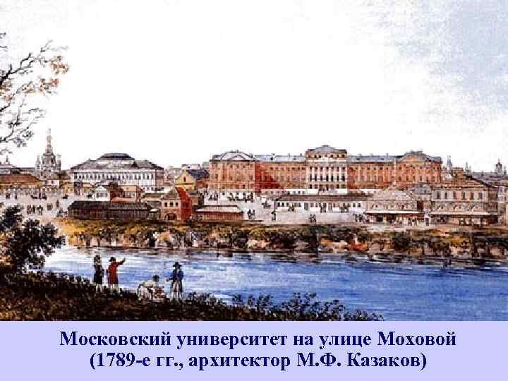 Московский университет на улице Моховой (1789 -е гг. , архитектор М. Ф. Казаков) 