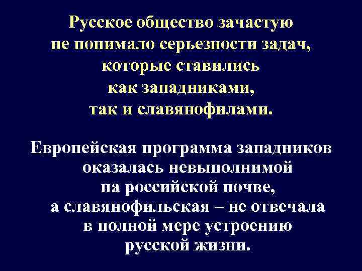 Русское общество зачастую не понимало серьезности задач, которые ставились как западниками, так и славянофилами.