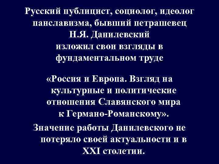 Русский публицист, социолог, идеолог панславизма, бывший петрашевец Н. Я. Данилевский изложил свои взгляды в