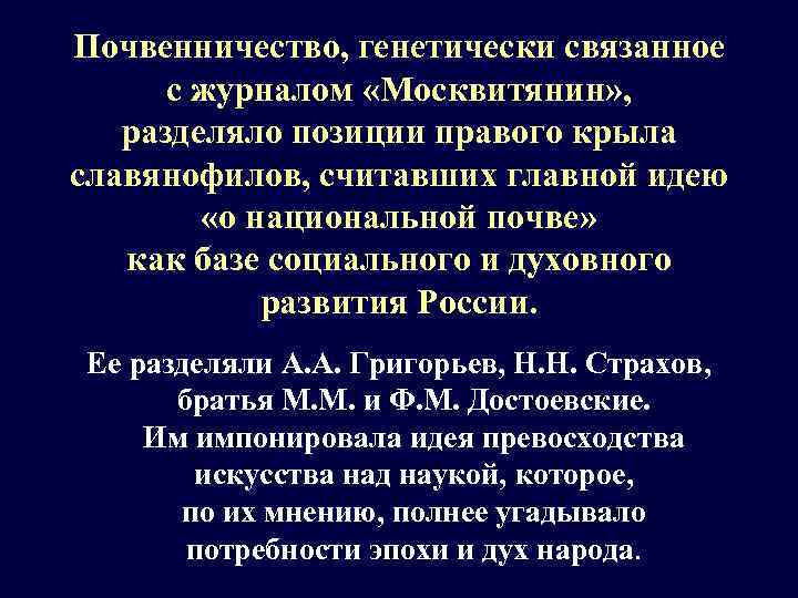 Почвенничество, генетически связанное с журналом «Москвитянин» , разделяло позиции правого крыла славянофилов, считавших главной