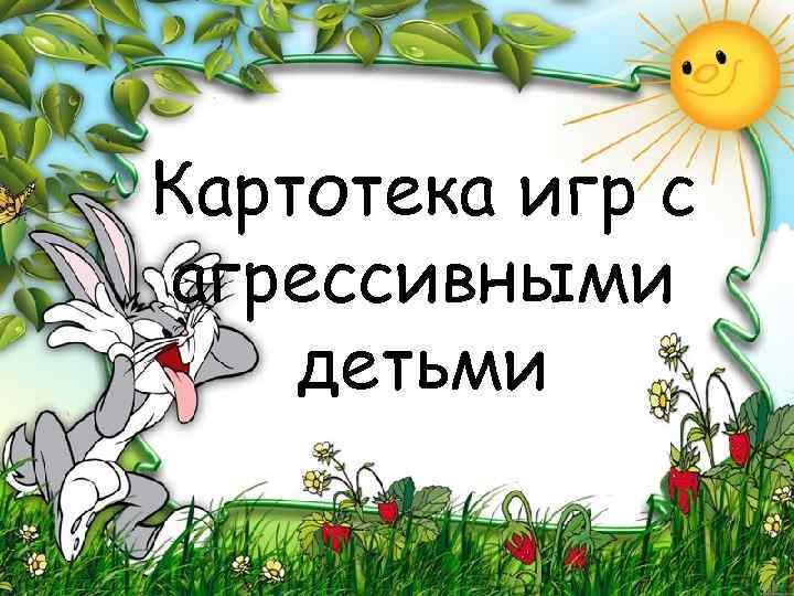 Картотека игр с агрессивными детьми 