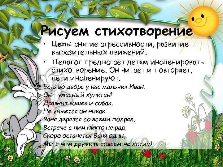 Рисуем стихотворение • Цель: снятие агрессивности, развитие выразительных движений. • Педагог предлагает детям инсценировать