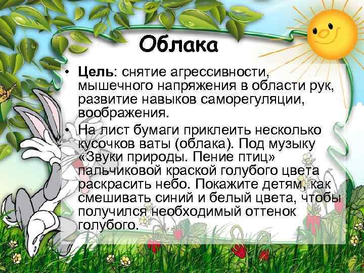 Облака • Цель: снятие агрессивности, мышечного напряжения в области рук, развитие навыков саморегуляции, воображения.