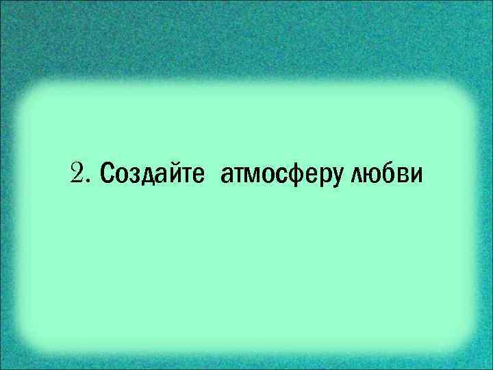 2. Создайте атмосферу любви 
