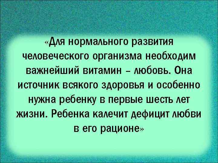  «Для нормального развития человеческого организма необходим важнейший витамин – любовь. Она источник всякого