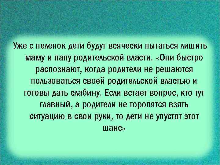 Уже с пеленок дети будут всячески пытаться лишить маму и папу родительской власти. «Они