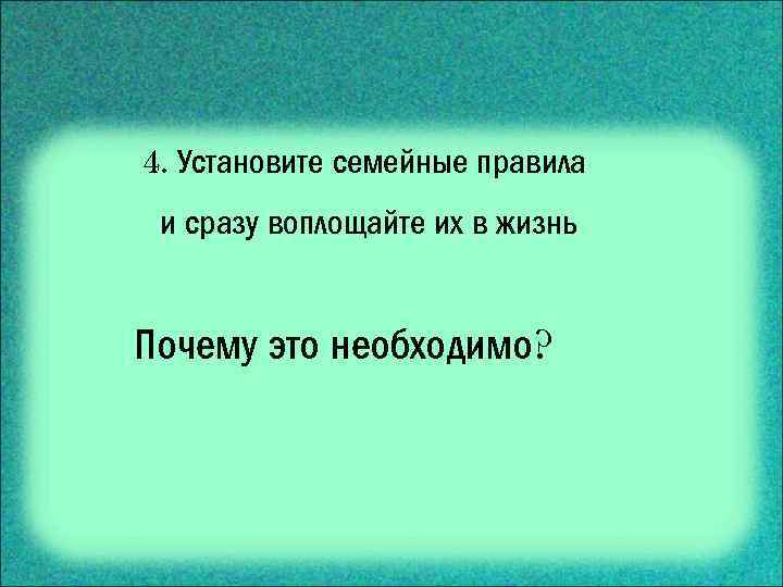 4. Установите семейные правила и сразу воплощайте их в жизнь Почему это необходимо? 
