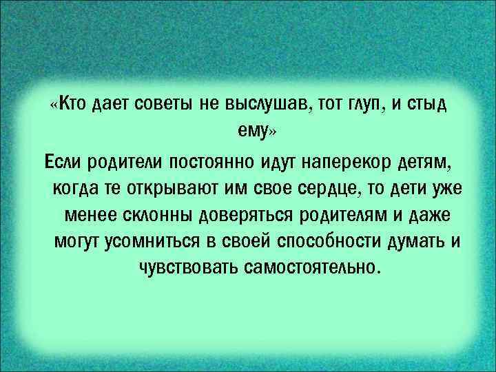  «Кто дает советы не выслушав, тот глуп, и стыд ему» Если родители постоянно