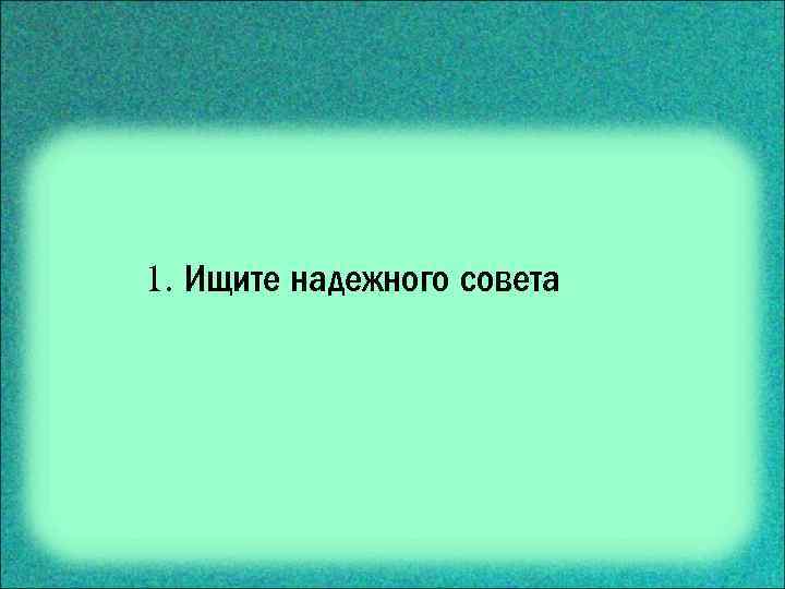 1. Ищите надежного совета 