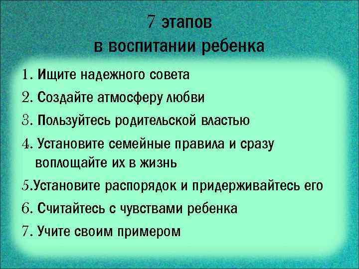 7 этапов в воспитании ребенка 1. Ищите надежного совета 2. Создайте атмосферу любви 3.