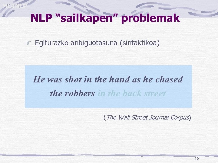 ML 4 NLP “sailkapen” problemak Egiturazko anbiguotasuna (sintaktikoa) He was shot in the hand