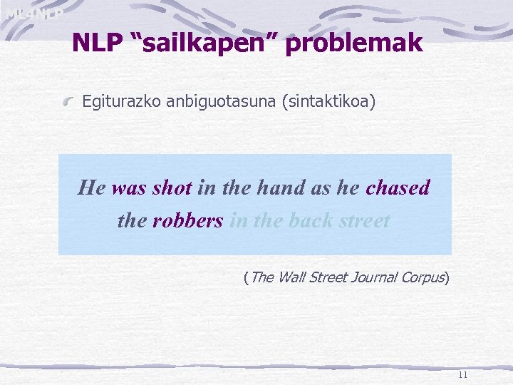 ML 4 NLP “sailkapen” problemak Egiturazko anbiguotasuna (sintaktikoa) He was shot in the hand