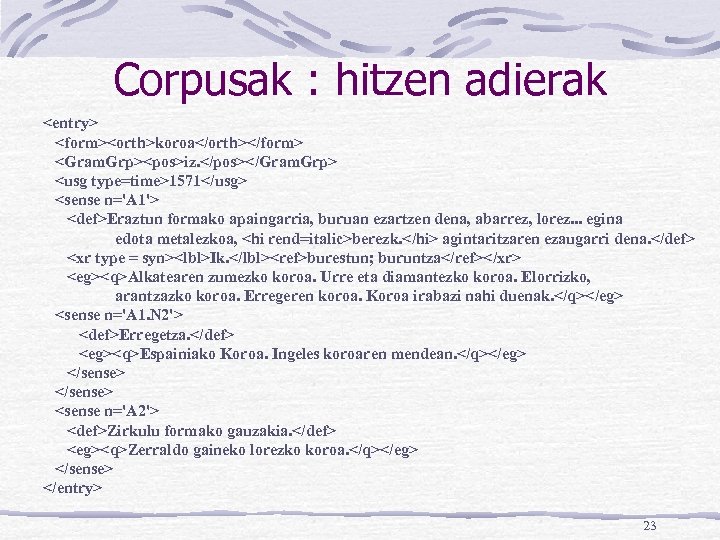 Corpusak : hitzen adierak <entry> <form><orth>koroa</orth></form> <Gram. Grp><pos>iz. </pos></Gram. Grp> <usg type=time>1571</usg> <sense n='A