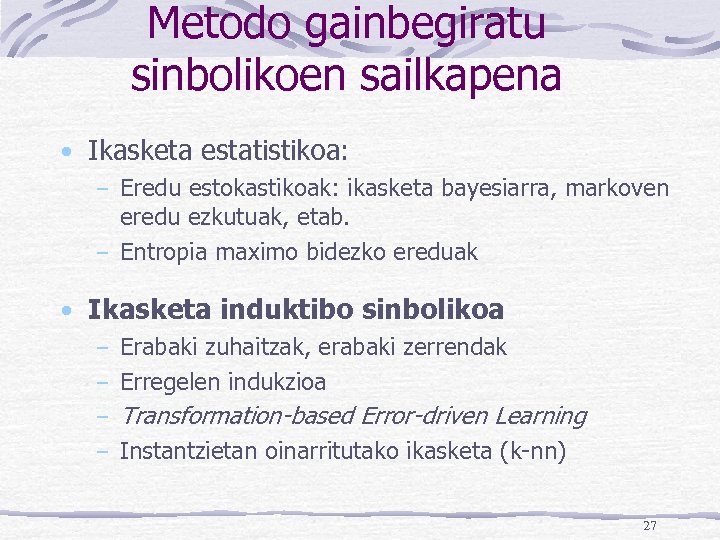 Metodo gainbegiratu sinbolikoen sailkapena • Ikasketa estatistikoa: Eredu estokastikoak: ikasketa bayesiarra, markoven eredu ezkutuak,