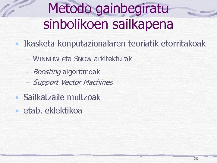 Metodo gainbegiratu sinbolikoen sailkapena • Ikasketa konputazionalaren teoriatik etorritakoak – WINNOW eta SNOW arkitekturak