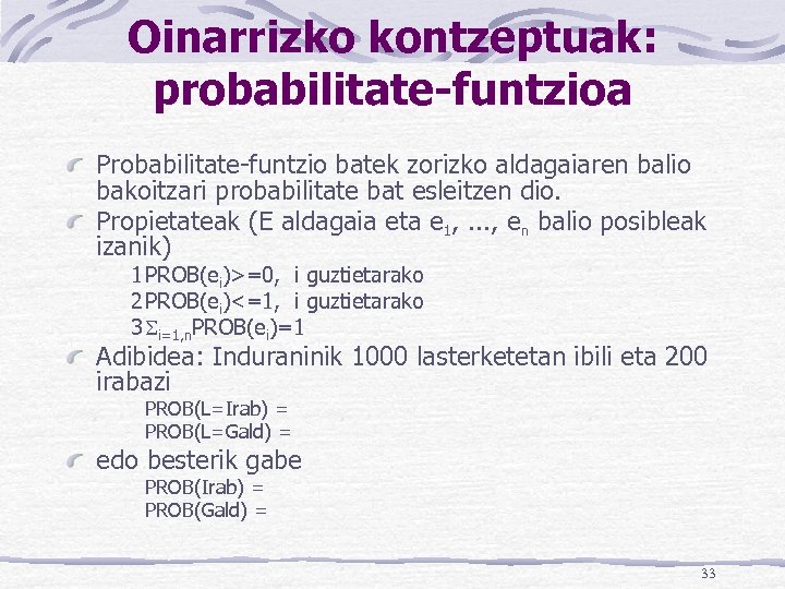 Oinarrizko kontzeptuak: probabilitate-funtzioa Probabilitate-funtzio batek zorizko aldagaiaren balio bakoitzari probabilitate bat esleitzen dio. Propietateak