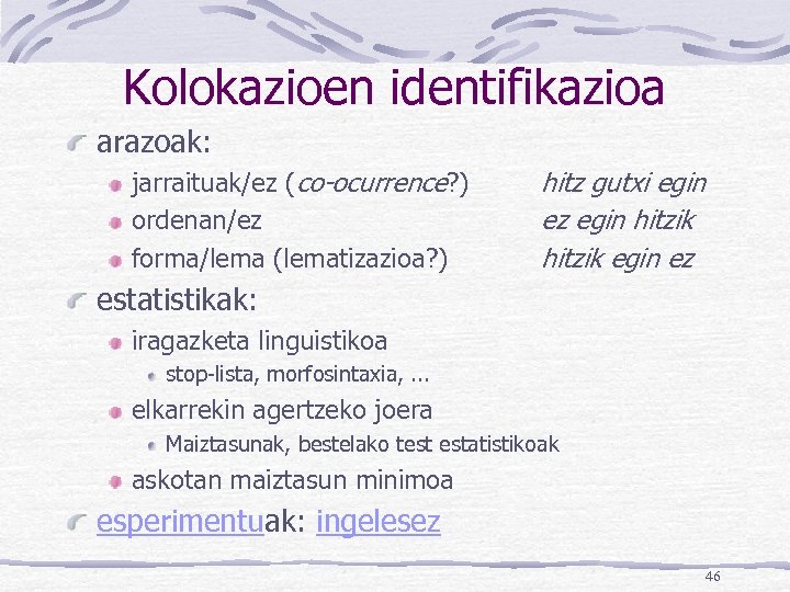 Kolokazioen identifikazioa arazoak: jarraituak/ez (co-ocurrence? ) ordenan/ez forma/lema (lematizazioa? ) hitz gutxi egin ez