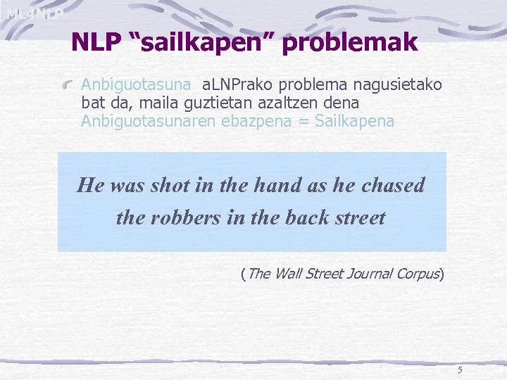 ML 4 NLP “sailkapen” problemak Anbiguotasuna a. LNPrako problema nagusietako bat da, maila guztietan