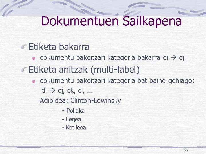 Dokumentuen Sailkapena Etiketa bakarra dokumentu bakoitzari kategoria bakarra di cj Etiketa anitzak (multi-label) dokumentu