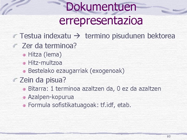 Dokumentuen errepresentazioa Testua indexatu termino pisudunen bektorea Zer da terminoa? Hitza (lema) Hitz-multzoa Bestelako