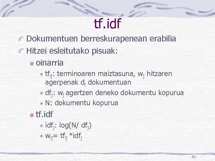 tf. idf Dokumentuen berreskurapenean erabilia Hitzei esleitutako pisuak: oinarria tfij: terminoaren maiztasuna, wj hitzaren
