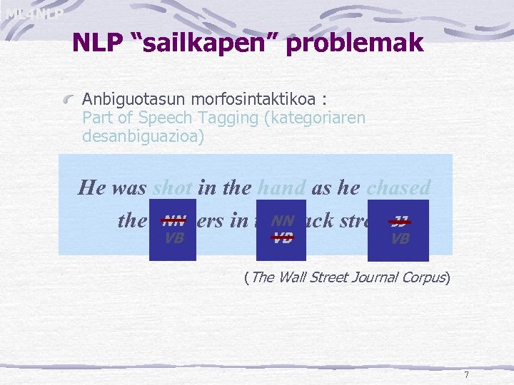 ML 4 NLP “sailkapen” problemak Anbiguotasun morfosintaktikoa : Part of Speech Tagging (kategoriaren desanbiguazioa)