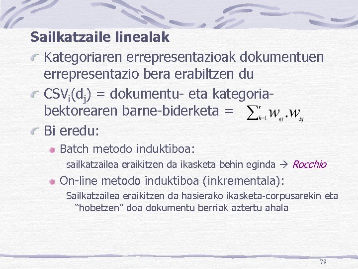 Sailkatzaile linealak Kategoriaren errepresentazioak dokumentuen errepresentazio bera erabiltzen du CSVi(dj) = dokumentu- eta kategoriabektorearen