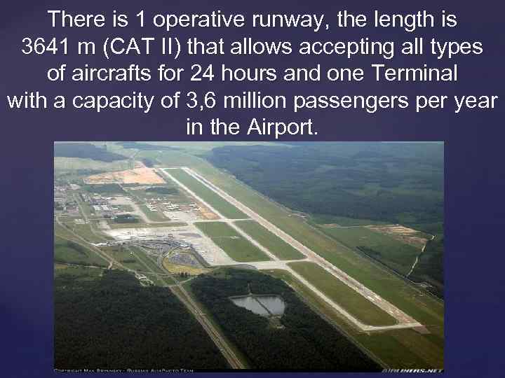 There is 1 operative runway, the length is 3641 m (CAT II) that allows