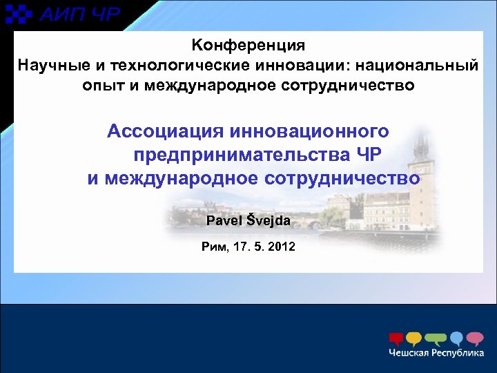 Kонференция Научные и технологические инновации: национальный опыт и международное сотрудничество Ассоциация инновационного предпринимательства ЧР