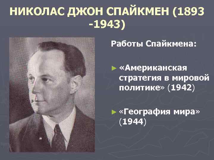 НИКОЛАС ДЖОН СПАЙКМЕН (1893 1943) Работы Спайкмена: ► «Американская стратегия в мировой политике» (1942)