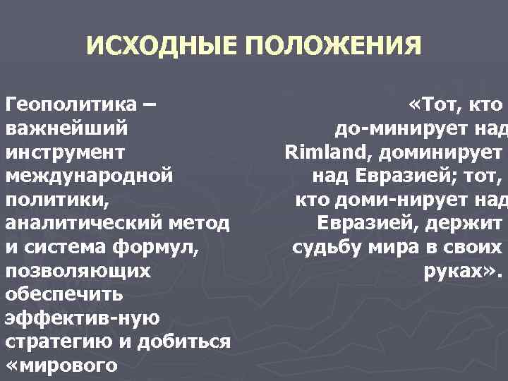 ИСХОДНЫЕ ПОЛОЖЕНИЯ Геополитика – важнейший инструмент международной политики, аналитический метод и система формул, позволяющих