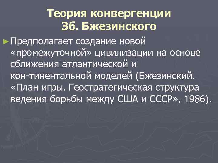 Теория конвергенции Зб. Бжезинского ► Предполагает создание новой «промежуточной» цивилизации на основе сближения атлантической