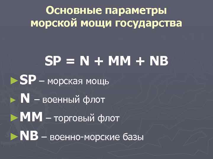 Основные параметры морской мощи государства SP = N + ММ + NB ►SP –