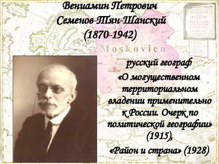 Вениамин Петрович Семенов-Тян-Шанский (1870 -1942) русский географ «О могущественном территориальном владении применительно к России.