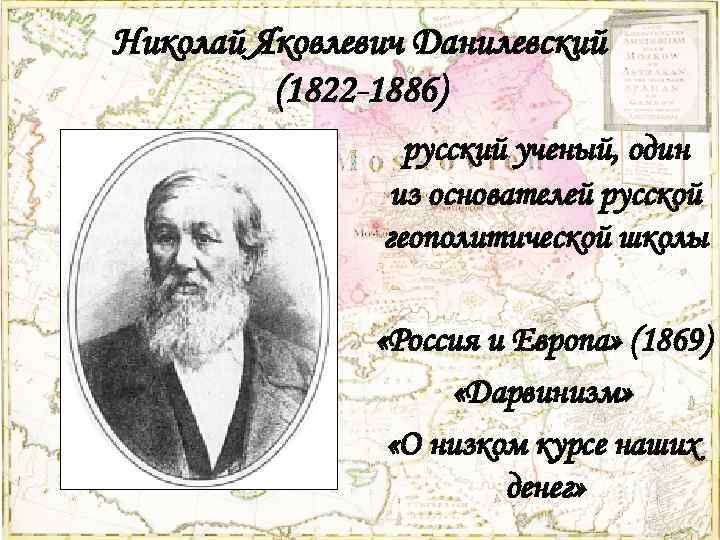Николай Яковлевич Данилевский (1822 -1886) русский ученый, один из основателей русской геополитической школы «Россия