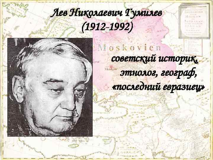 Лев Николаевич Гумилев (1912 -1992) советский историк, этнолог, географ, «последний евразиец» 