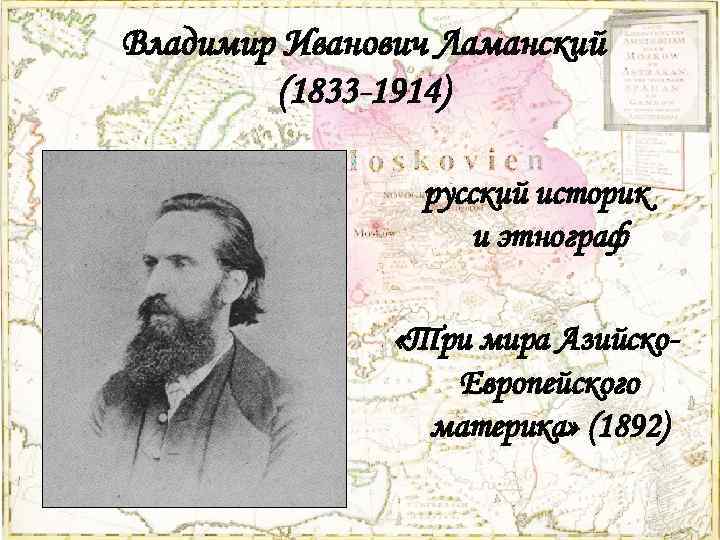 Владимир Иванович Ламанский (1833 -1914) русский историк и этнограф «Три мира Азийско. Европейского материка»
