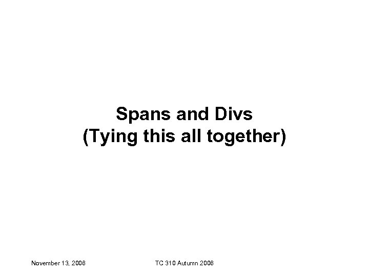 Spans and Divs (Tying this all together) November 13, 2006 TC 310 Autumn 2006