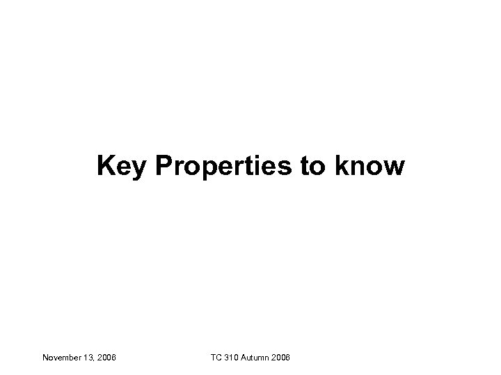 Key Properties to know November 13, 2006 TC 310 Autumn 2006 
