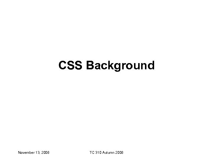 CSS Background November 13, 2006 TC 310 Autumn 2006 