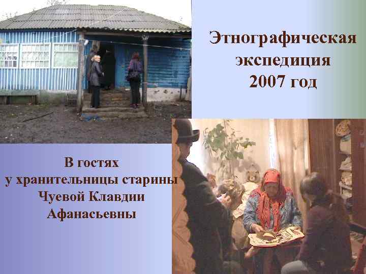 Этнографическая экспедиция 2007 год В гостях у хранительницы старины Чуевой Клавдии Афанасьевны 