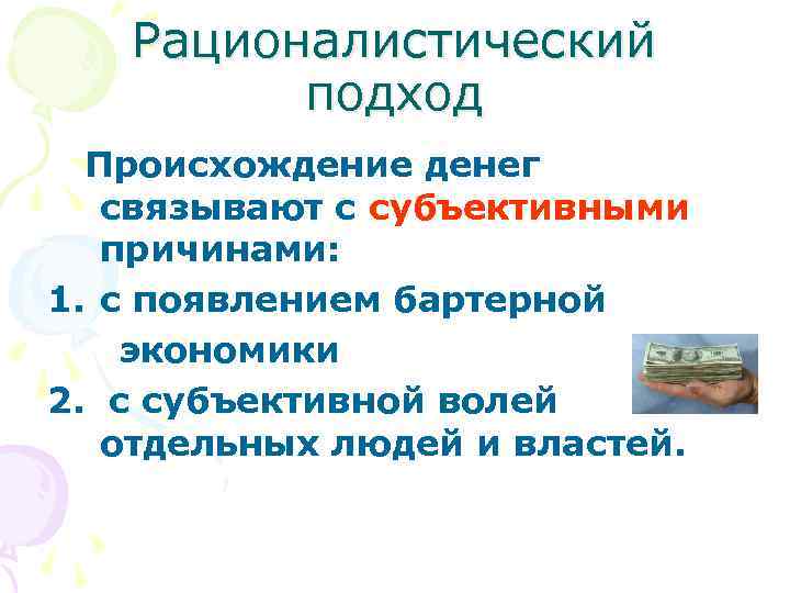 Рационалистический подход Происхождение денег связывают с субъективными причинами: 1. с появлением бартерной экономики 2.