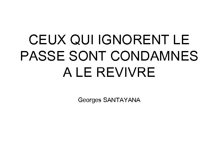 CEUX QUI IGNORENT LE PASSE SONT CONDAMNES A LE REVIVRE Georges SANTAYANA 