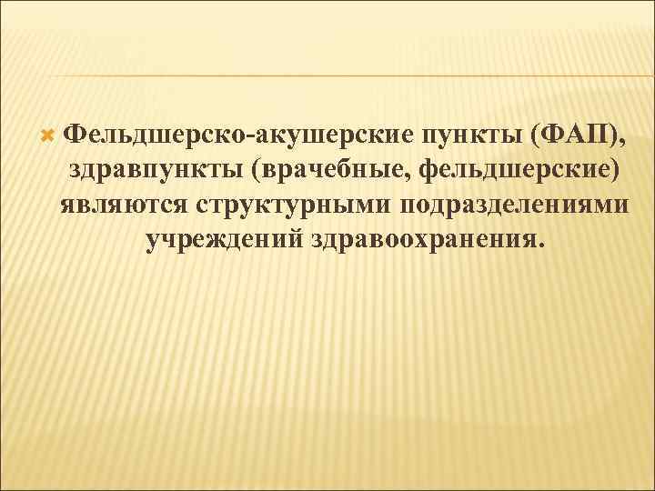  Фельдшерско-акушерские пункты (ФАП), здравпункты (врачебные, фельдшерские) являются структурными подразделениями учреждений здравоохранения. 